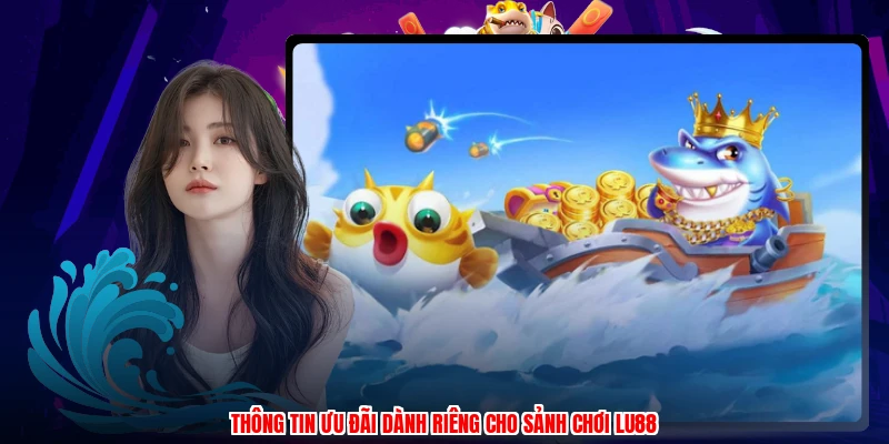 Thông tin ưu đãi dành riêng cho sảnh chơi LU88